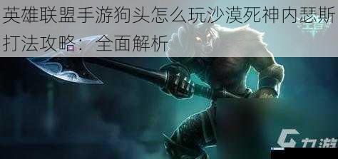 英雄联盟手游狗头怎么玩沙漠死神内瑟斯打法攻略:全面解析