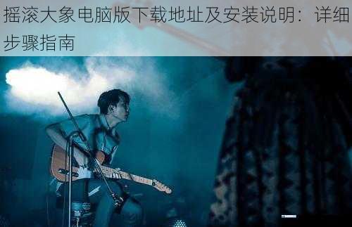 摇滚大象电脑版下载地址及安装说明:详细步骤指南