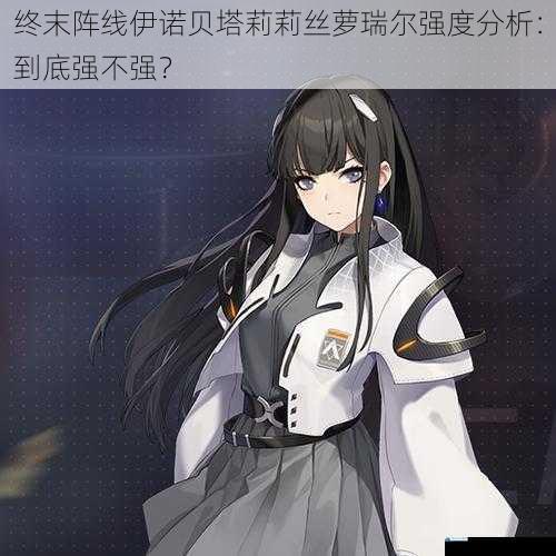 终末阵线伊诺贝塔莉莉丝萝瑞尔强度分析:到底强不强?