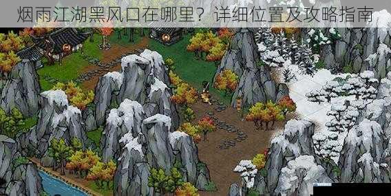 烟雨江湖黑风口在哪里?详细位置及攻略指南