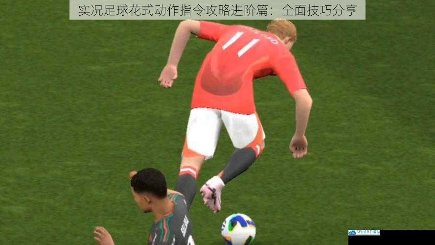 实况足球花式动作指令攻略进阶篇:全面技巧分享