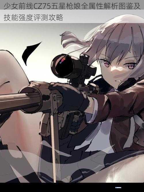 少女前线CZ75五星枪娘全属性解析图鉴及技能强度评测攻略