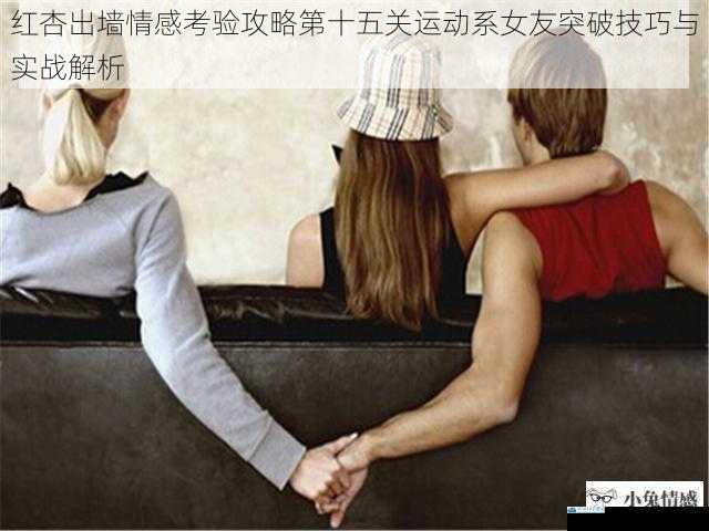 红杏出墙情感考验攻略第十五关运动系女友突破技巧与实战解析