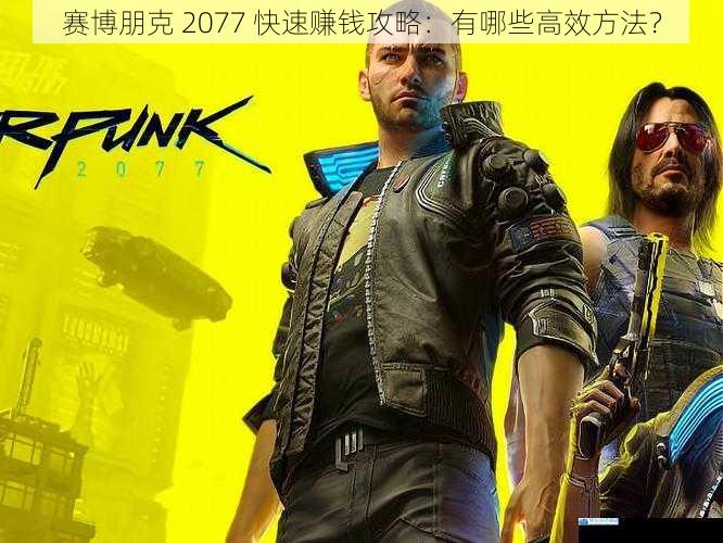 赛博朋克 2077 快速赚钱攻略:有哪些高效方法?