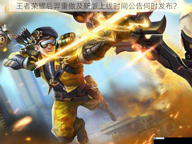 王者荣耀后羿重做及新版上线时间公告何时发布?