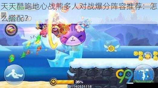 天天酷跑地心战熊多人对战爆分阵容推荐:怎么搭配?