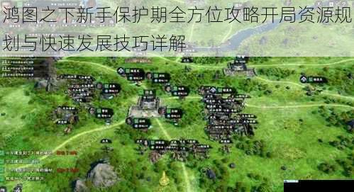 鸿图之下新手保护期全方位攻略开局资源规划与快速发展技巧详解