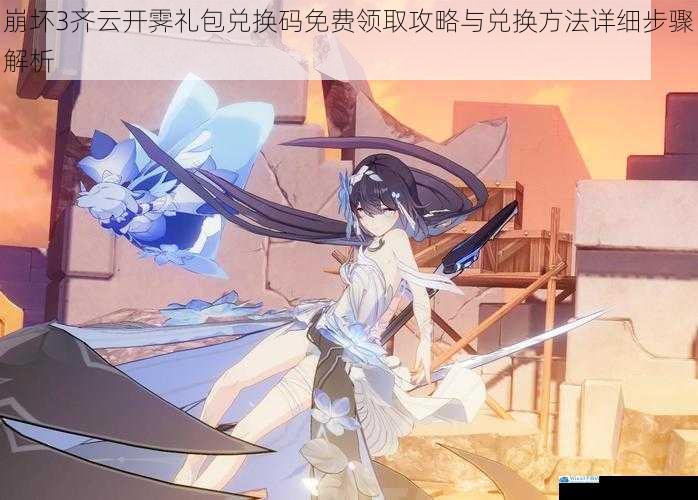 崩坏3齐云开霁礼包兑换码免费领取攻略与兑换方法详细步骤解析