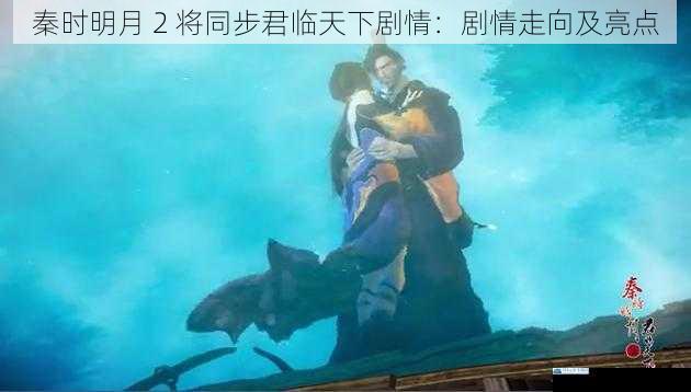秦时明月 2 将同步君临天下剧情:剧情走向及亮点