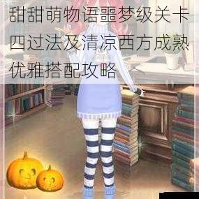 甜甜萌物语噩梦级关卡四过法及清凉西方成熟优雅搭配攻略