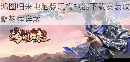 鸿图归来电脑版玩模拟器下载安装攻略教程详解
