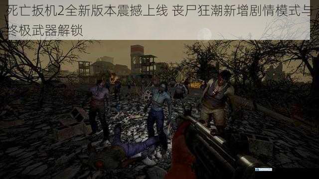 死亡扳机2全新版本震撼上线 丧尸狂潮新增剧情模式与终极武器解锁