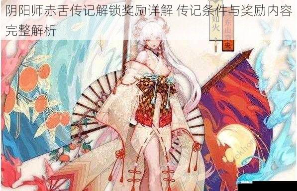 阴阳师赤舌传记解锁奖励详解 传记条件与奖励内容完整解析