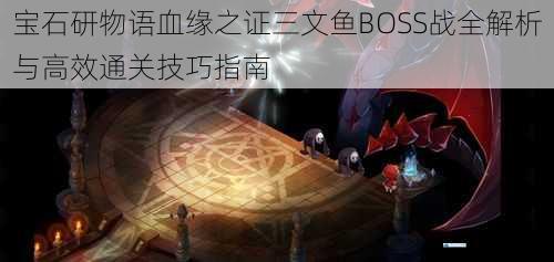 宝石研物语血缘之证三文鱼BOSS战全解析与高效通关技巧指南