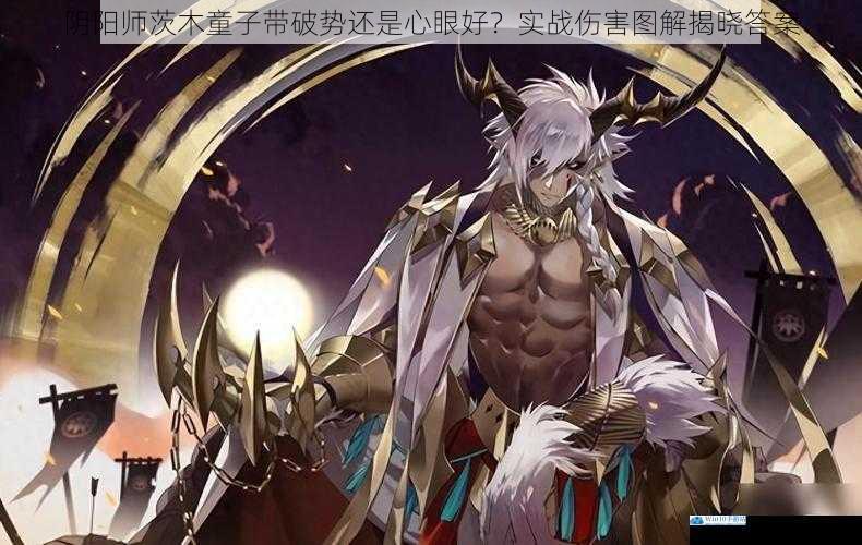 阴阳师茨木童子带破势还是心眼好?实战伤害图解揭晓答案