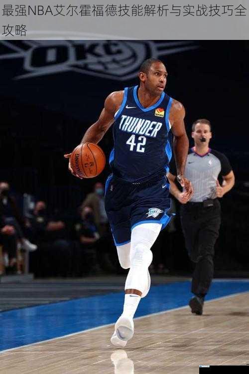 最强NBA艾尔霍福德技能解析与实战技巧全攻略