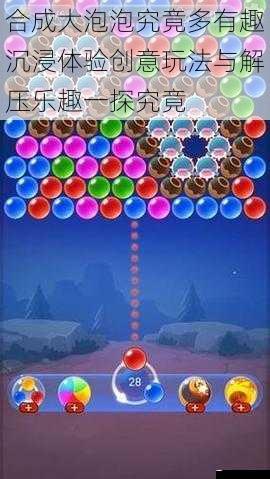 合成大泡泡究竟多有趣沉浸体验创意玩法与解压乐趣一探究竟