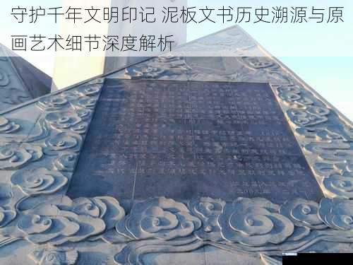 守护千年文明印记 泥板文书历史溯源与原画艺术细节深度解析