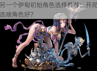 另一个伊甸初始角色选择推荐:开局选啥角色好?