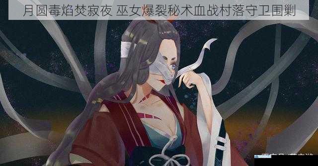 月圆毒焰焚寂夜 巫女爆裂秘术血战村落守卫围剿