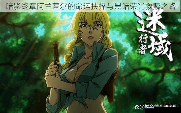 暗影终章阿兰蒂尔的命运抉择与黑暗荣光救赎之路