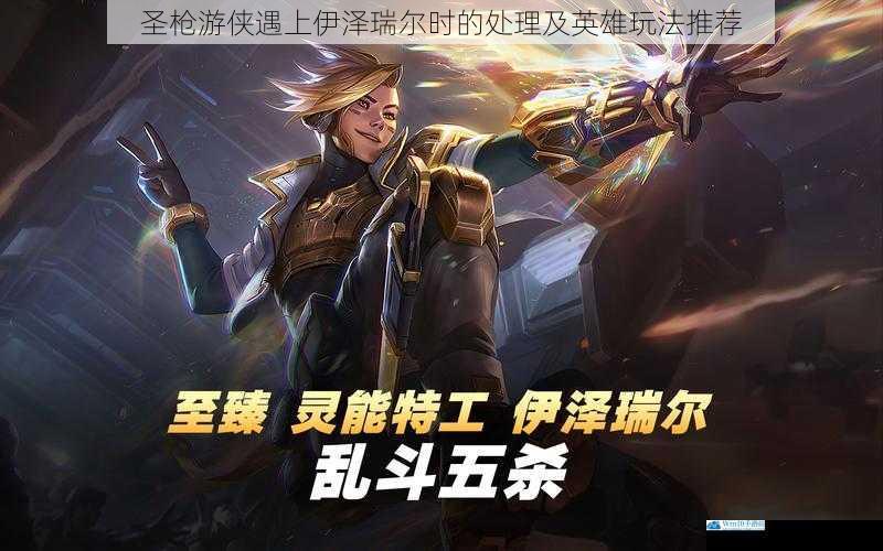圣枪游侠遇上伊泽瑞尔时的处理及英雄玩法推荐