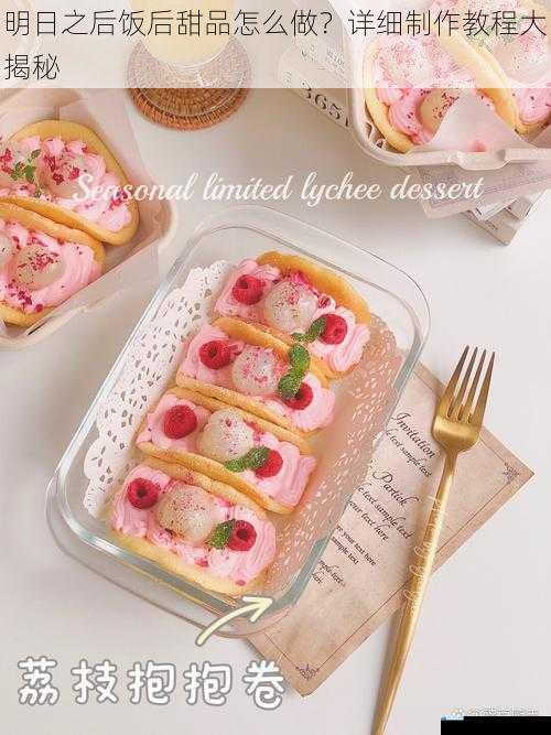 明日之后饭后甜品怎么做?详细制作教程大揭秘
