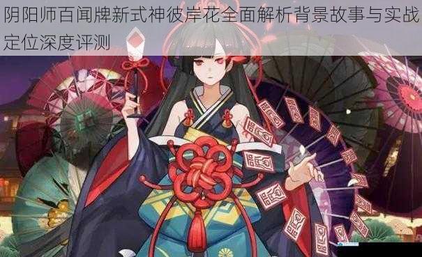 阴阳师百闻牌新式神彼岸花全面解析背景故事与实战定位深度评测