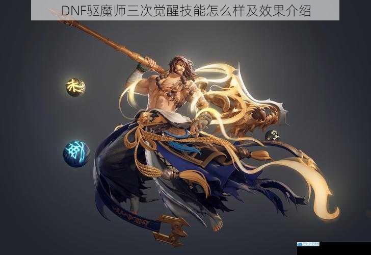 DNF驱魔师三次觉醒技能怎么样及效果介绍