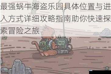 最强蜗牛海盗乐园具体位置与进入方式详细攻略指南助你快速探索冒险之旅