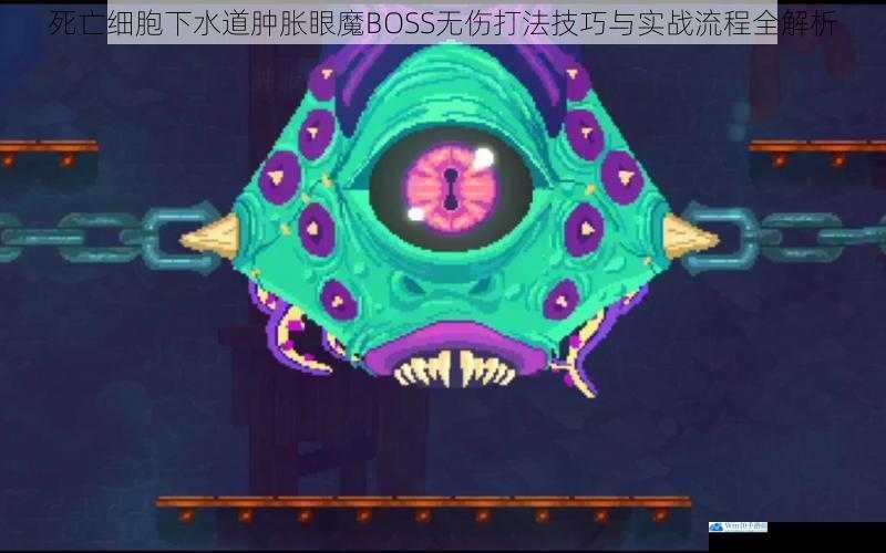 死亡细胞下水道肿胀眼魔BOSS无伤打法技巧与实战流程全解析