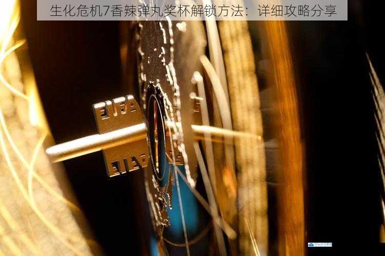 生化危机7香辣弹丸奖杯解锁方法:详细攻略分享