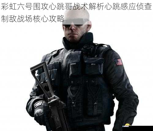 彩虹六号围攻心跳哥战术解析心跳感应侦查制敌战场核心攻略