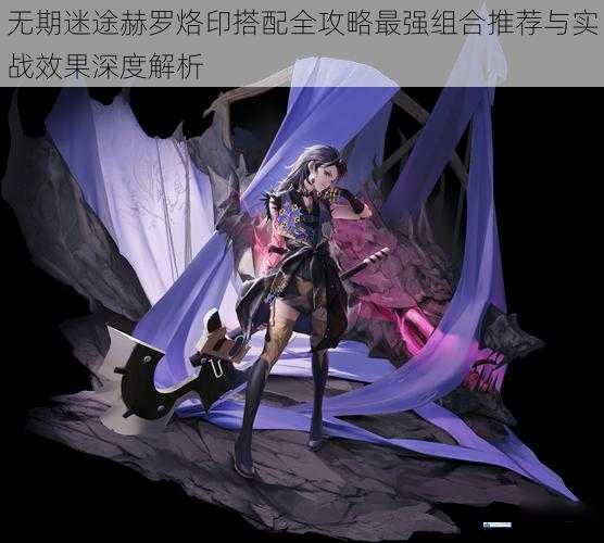 无期迷途赫罗烙印搭配全攻略最强组合推荐与实战效果深度解析