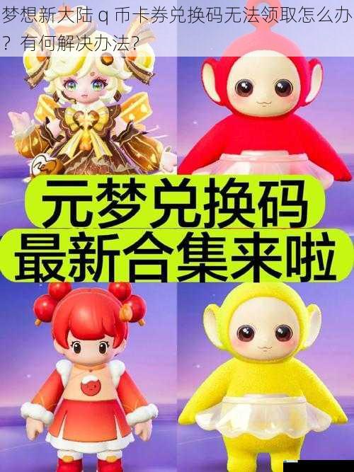 梦想新大陆 q 币卡券兑换码无法领取怎么办?有何解决办法?