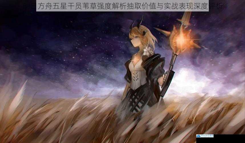 明日方舟五星干员苇草强度解析抽取价值与实战表现深度评析