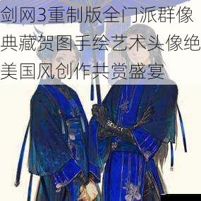 剑网3重制版全门派群像典藏贺图手绘艺术头像绝美国风创作共赏盛宴
