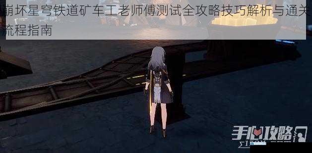 崩坏星穹铁道矿车工老师傅测试全攻略技巧解析与通关流程指南