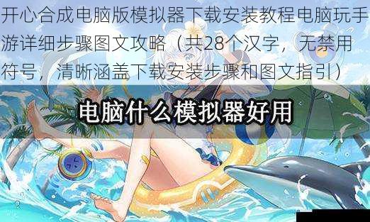 开心合成电脑版模拟器下载安装教程电脑玩手游详细步骤图文攻略(共28个汉字,无禁用符号,清晰涵盖下载安装步骤和图文指引)