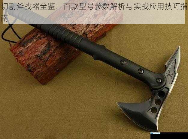 切割斧战器全鉴:百款型号参数解析与实战应用技巧指南