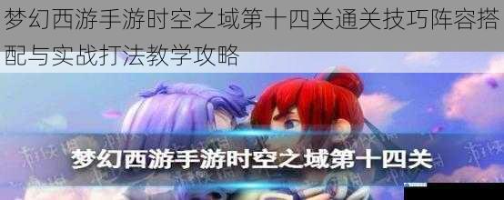 梦幻西游手游时空之域第十四关通关技巧阵容搭配与实战打法教学攻略