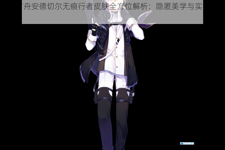 明日方舟安德切尔无痕行者皮肤全方位解析:隐匿美学与实战应用展示