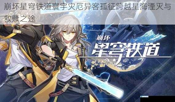 崩坏星穹铁道寰宇灾厄异客孤征跨越星海湮灭与救赎之途