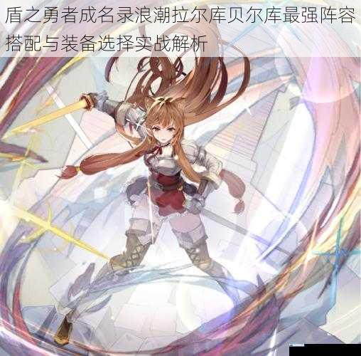 盾之勇者成名录浪潮拉尔库贝尔库最强阵容搭配与装备选择实战解析