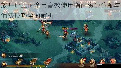 放开那三国金币高效使用指南资源分配与消费技巧全面解析