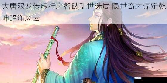 大唐双龙传虚行之智破乱世迷局 隐世奇才谋定乾坤暗涌风云