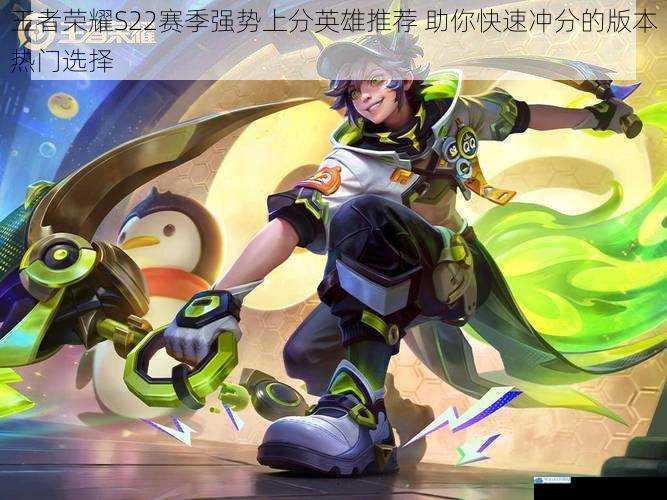 王者荣耀S22赛季强势上分英雄推荐 助你快速冲分的版本热门选择