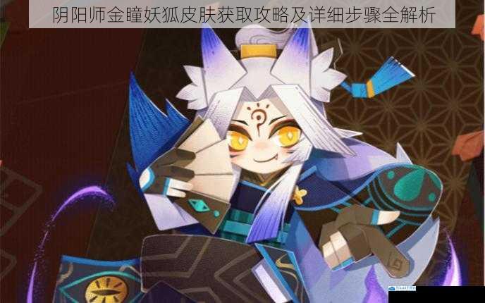 阴阳师金瞳妖狐皮肤获取攻略及详细步骤全解析