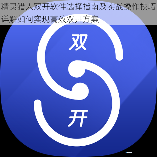 精灵猎人双开软件选择指南及实战操作技巧详解如何实现高效双开方案