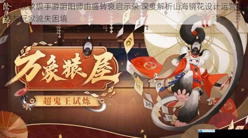 昔日现象级手游阴阳师由盛转衰启示录 深度解析山海镜花设计运营症结与玩家流失困境